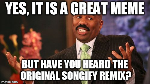 Steve Harvey Meme | YES, IT IS A GREAT MEME BUT HAVE YOU HEARD THE ORIGINAL SONGIFY REMIX? | image tagged in memes,steve harvey | made w/ Imgflip meme maker