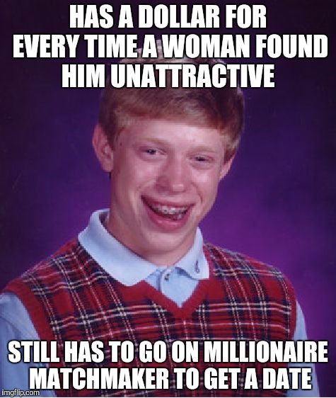 Bad Luck Brian Meme | HAS A DOLLAR FOR EVERY TIME A WOMAN FOUND HIM UNATTRACTIVE STILL HAS TO GO ON MILLIONAIRE MATCHMAKER TO GET A DATE | image tagged in memes,bad luck brian | made w/ Imgflip meme maker