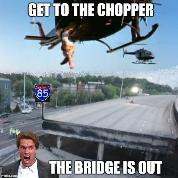I85 Atlanta Bridge | GET TO THE CHOPPER; THE BRIDGE IS OUT | image tagged in atlanta,i85bridge,i85,arnold schwarzenegger | made w/ Imgflip meme maker