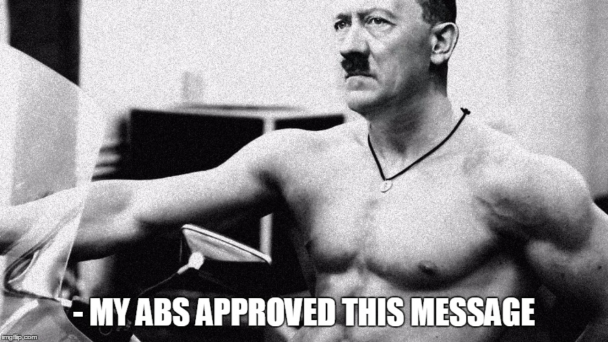 Hitler Abs | - MY ABS APPROVED THIS MESSAGE | image tagged in hitler abs | made w/ Imgflip meme maker