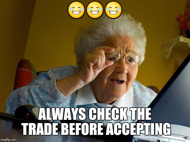 Grandma Finds The Internet Meme | 😂😂😂; ALWAYS CHECK THE TRADE BEFORE ACCEPTING | image tagged in memes,grandma finds the internet | made w/ Imgflip meme maker