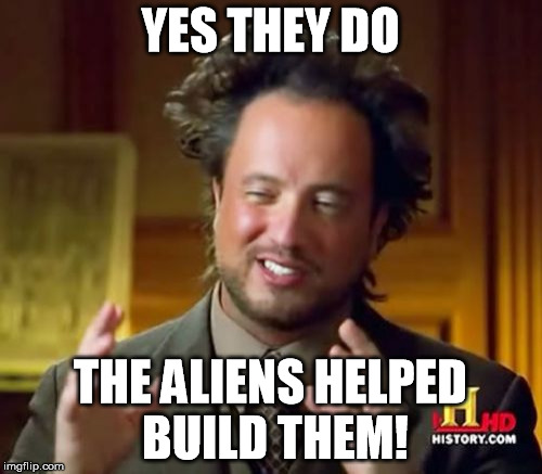 Ancient Aliens Meme | YES THEY DO THE ALIENS HELPED BUILD THEM! | image tagged in memes,ancient aliens | made w/ Imgflip meme maker