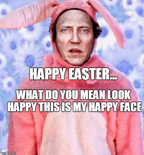 happy easter funny | HAPPY EASTER... WHAT DO YOU MEAN LOOK HAPPY THIS IS MY HAPPY FACE | image tagged in christopher walken,creepy easter bunny | made w/ Imgflip meme maker