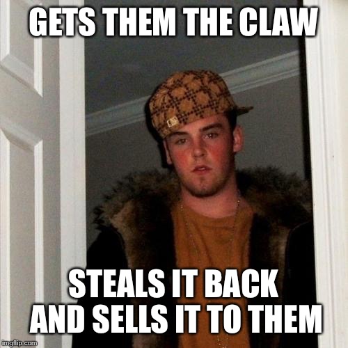 Scumbag Steve | GETS THEM THE CLAW; STEALS IT BACK AND SELLS IT TO THEM | image tagged in memes,scumbag steve | made w/ Imgflip meme maker