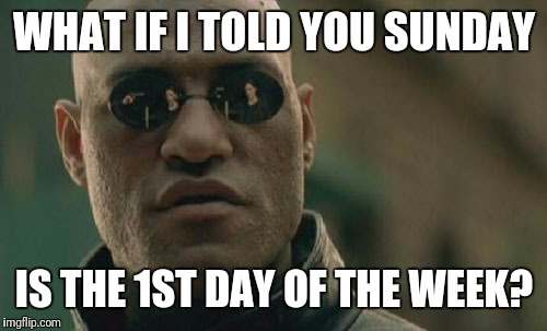 Matrix Morpheus Meme | WHAT IF I TOLD YOU SUNDAY IS THE 1ST DAY OF THE WEEK? | image tagged in memes,matrix morpheus | made w/ Imgflip meme maker