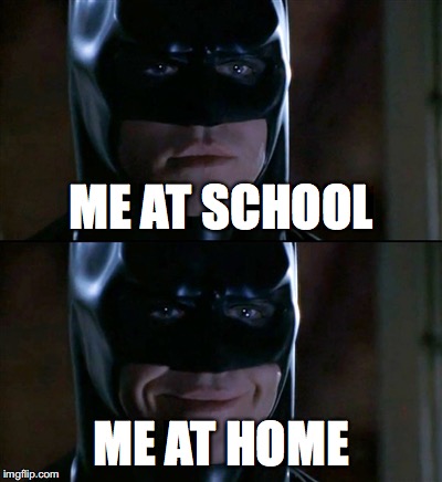 Batman Smiles | ME AT SCHOOL; ME AT HOME | image tagged in memes,batman smiles | made w/ Imgflip meme maker