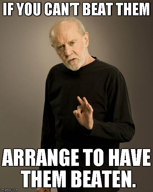 George Carlin | IF YOU CAN’T BEAT THEM; ARRANGE  TO HAVE THEM BEATEN. | image tagged in george carlin | made w/ Imgflip meme maker