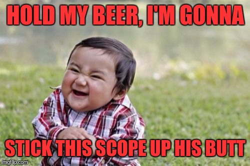 Evil Toddler Meme | HOLD MY BEER, I'M GONNA STICK THIS SCOPE UP HIS BUTT | image tagged in memes,evil toddler | made w/ Imgflip meme maker