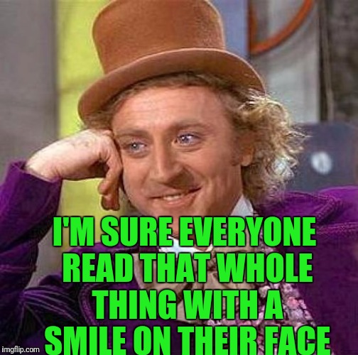 Creepy Condescending Wonka Meme | I'M SURE EVERYONE READ THAT WHOLE THING WITH A SMILE ON THEIR FACE | image tagged in memes,creepy condescending wonka | made w/ Imgflip meme maker