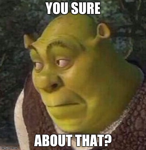 Shrek is doubting you | YOU SURE; ABOUT THAT? | image tagged in shrek,that face you make when | made w/ Imgflip meme maker