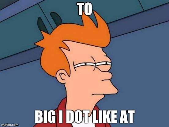 Futurama Fry | TO; BIG I DOT LIKE AT | image tagged in memes,futurama fry | made w/ Imgflip meme maker