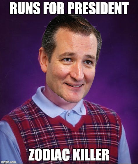Ted Cruz | RUNS FOR PRESIDENT; ZODIAC KILLER | image tagged in memes,zodiac killer,ted cruz | made w/ Imgflip meme maker