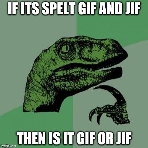 Philosoraptor Meme | IF ITS SPELT GIF AND JIF; THEN IS IT GIF OR JIF | image tagged in memes,philosoraptor | made w/ Imgflip meme maker