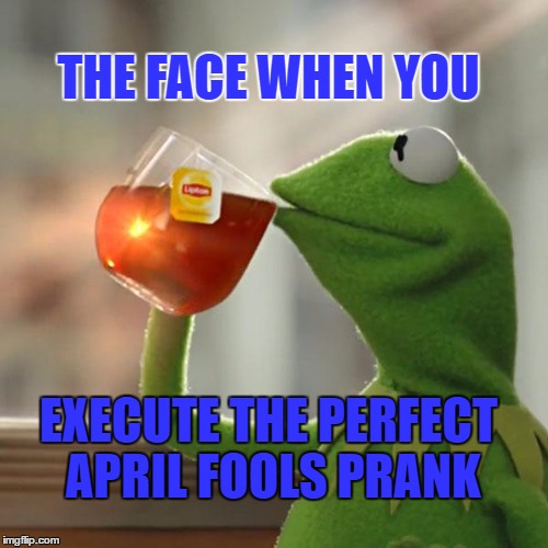 But That's None Of My Business Meme | THE FACE WHEN YOU; EXECUTE THE PERFECT APRIL FOOLS PRANK | image tagged in memes,but thats none of my business,kermit the frog | made w/ Imgflip meme maker