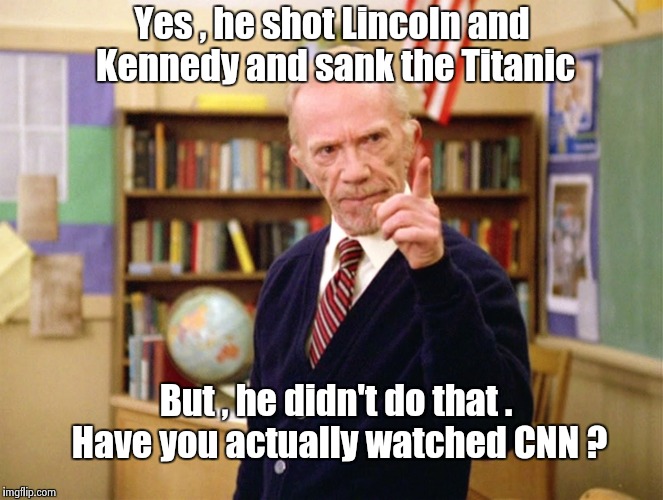 Mister Hand | Yes , he shot Lincoln and Kennedy and sank the Titanic But , he didn't do that . Have you actually watched CNN ? | image tagged in mister hand | made w/ Imgflip meme maker