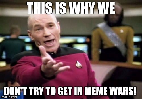 Picard Wtf Meme | THIS IS WHY WE DON'T TRY TO GET IN MEME WARS! | image tagged in memes,picard wtf | made w/ Imgflip meme maker