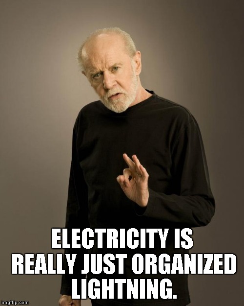 George Carlin | ELECTRICITY IS REALLY JUST ORGANIZED LIGHTNING. | image tagged in george carlin | made w/ Imgflip meme maker