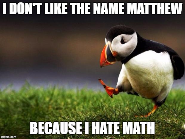I was also picked on by a kid named Matt | I DON'T LIKE THE NAME MATTHEW; BECAUSE I HATE MATH | image tagged in memes,unpopular opinion puffin | made w/ Imgflip meme maker