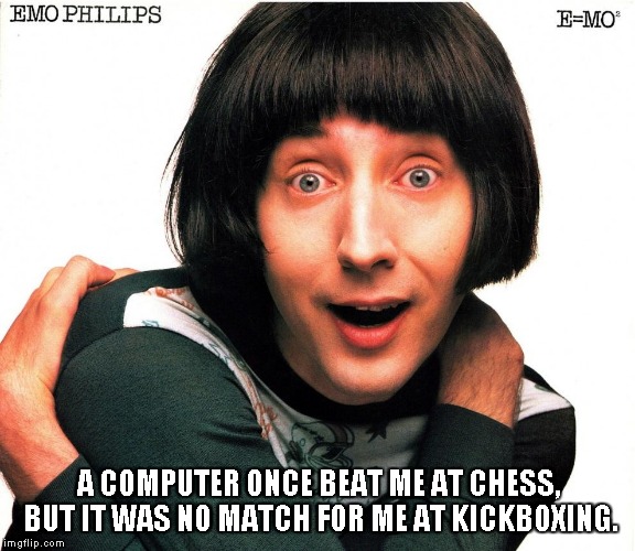 Emo Philips | A COMPUTER ONCE BEAT ME AT CHESS, BUT IT WAS NO MATCH FOR ME AT KICKBOXING. | image tagged in emo philips | made w/ Imgflip meme maker