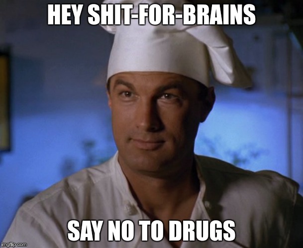 HEY SHIT-FOR-BRAINS; SAY NO TO DRUGS | image tagged in steven seagal | made w/ Imgflip meme maker