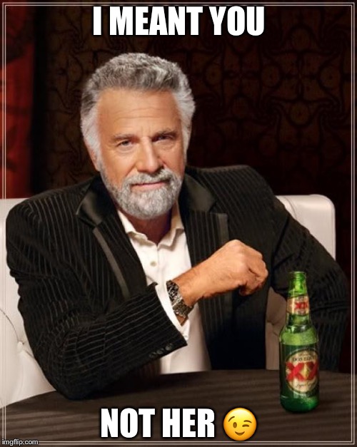 The Most Interesting Man In The World Meme | I MEANT YOU NOT HER  | image tagged in memes,the most interesting man in the world | made w/ Imgflip meme maker