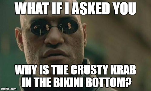Matrix Morpheus Meme | WHAT IF I ASKED YOU; WHY IS THE CRUSTY KRAB IN THE BIKINI BOTTOM? | image tagged in memes,matrix morpheus | made w/ Imgflip meme maker
