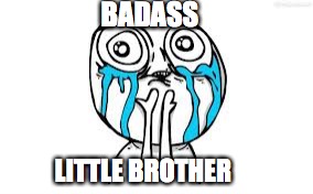 Crying Because Of Cute Meme | BADASS; LITTLE BROTHER | image tagged in memes,crying because of cute | made w/ Imgflip meme maker