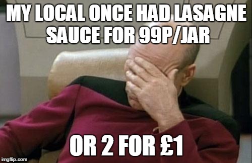 Captain Picard Facepalm Meme | MY LOCAL ONCE HAD LASAGNE SAUCE FOR 99P/JAR OR 2 FOR £1 | image tagged in memes,captain picard facepalm | made w/ Imgflip meme maker