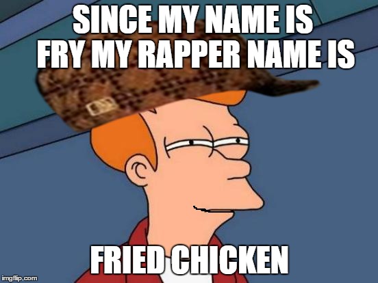 Futurama Fry | SINCE MY NAME IS FRY MY RAPPER NAME IS; FRIED CHICKEN | image tagged in memes,futurama fry,scumbag | made w/ Imgflip meme maker