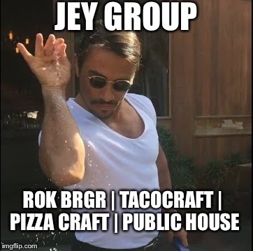 salt bae | JEY GROUP; ROK BRGR | TACOCRAFT | PIZZA CRAFT | PUBLIC HOUSE | image tagged in salt bae | made w/ Imgflip meme maker