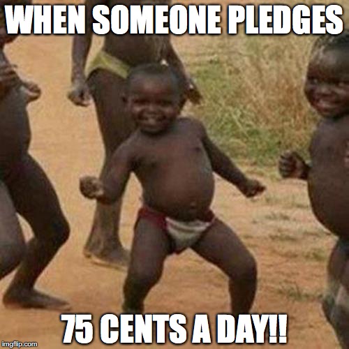 Third World Success Kid Meme | WHEN SOMEONE PLEDGES; 75 CENTS A DAY!! | image tagged in memes,third world success kid | made w/ Imgflip meme maker
