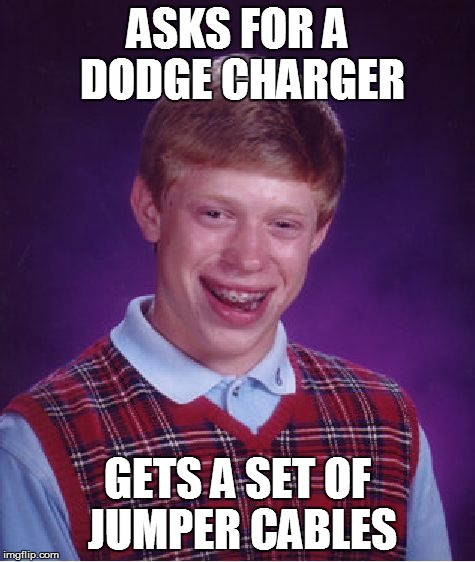 Bad Luck Brian Meme | ASKS FOR A DODGE CHARGER GETS A SET OF JUMPER CABLES | image tagged in memes,bad luck brian | made w/ Imgflip meme maker