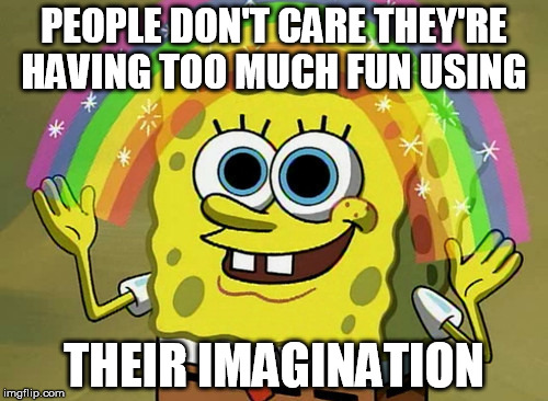 Imagination Spongebob Meme | PEOPLE DON'T CARE THEY'RE HAVING TOO MUCH FUN USING; THEIR IMAGINATION | image tagged in memes,imagination spongebob | made w/ Imgflip meme maker