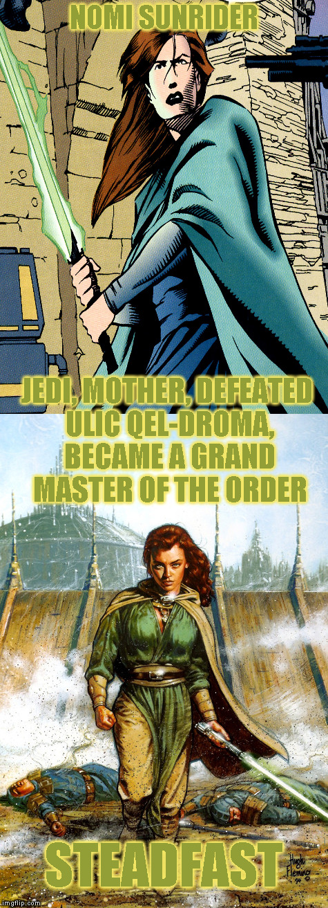 Star Wars Expanded Universe Character Spotlight: Nomi Sunrider | NOMI SUNRIDER; JEDI, MOTHER, DEFEATED ULIC QEL-DROMA, BECAME A GRAND MASTER OF THE ORDER; STEADFAST | image tagged in memes,star wars,star wars treu canon,legends,star wars kills disney,star wars eu character spotlight | made w/ Imgflip meme maker