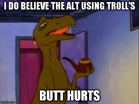 Alt using troll awareness meme | I DO BELIEVE THE ALT USING TROLL'S; BUTT HURTS | image tagged in memes,alt using trolls,awareness,alt accounts,icts,the critic | made w/ Imgflip meme maker