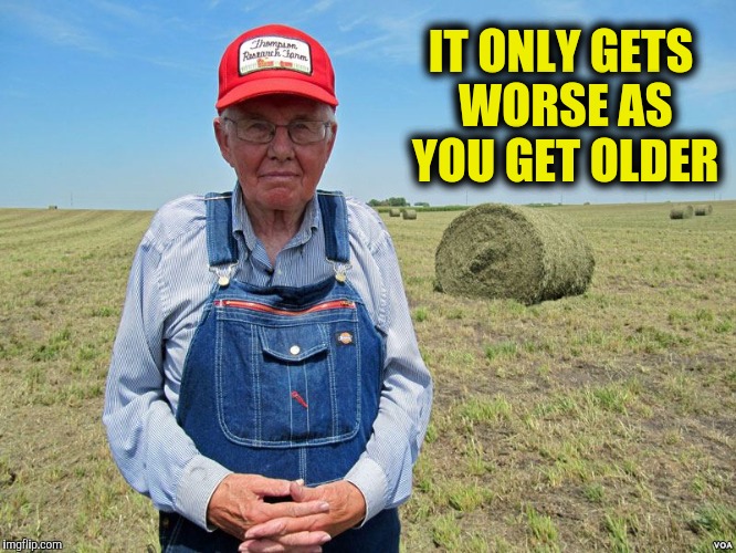 IT ONLY GETS WORSE AS YOU GET OLDER | made w/ Imgflip meme maker