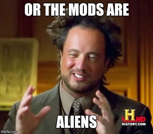 Ancient Aliens Meme | OR THE MODS ARE ALIENS | image tagged in memes,ancient aliens | made w/ Imgflip meme maker