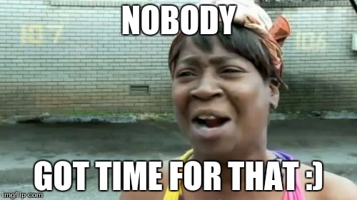 Ain't Nobody Got Time For That | NOBODY; GOT TIME FOR THAT :) | image tagged in memes,aint nobody got time for that | made w/ Imgflip meme maker