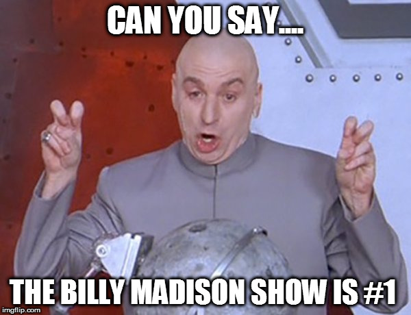 http://meme.enteratenorte.com/media/templates/entre_comillas.jpg | CAN YOU SAY.... THE BILLY MADISON SHOW IS #1 | image tagged in http//memeenteratenortecom/media/templates/entre_comillasjpg | made w/ Imgflip meme maker