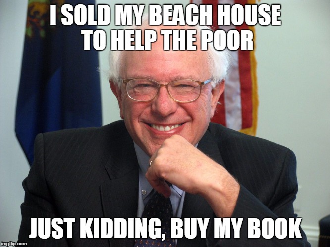 Vote Bernie Sanders | I SOLD MY BEACH HOUSE TO HELP THE POOR; JUST KIDDING, BUY MY BOOK | image tagged in vote bernie sanders | made w/ Imgflip meme maker