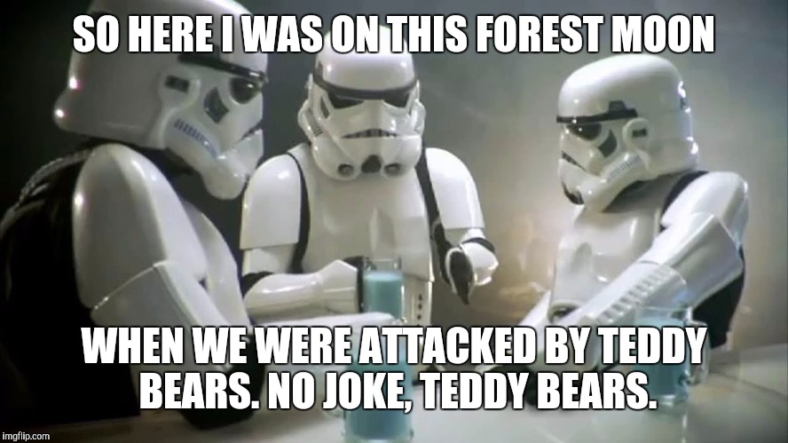 SO HERE I WAS ON THIS FOREST MOON WHEN WE WERE ATTACKED BY TEDDY BEARS. NO JOKE, TEDDY BEARS. | made w/ Imgflip meme maker