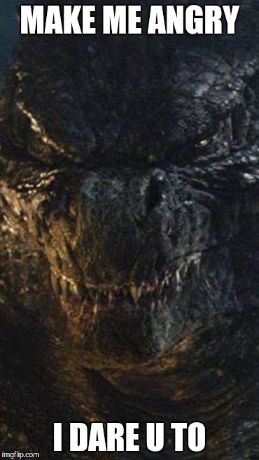 Angry Godzilla | MAKE ME ANGRY; I DARE U TO | image tagged in angry godzilla | made w/ Imgflip meme maker