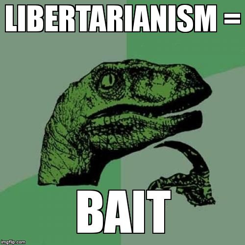 Philosoraptor Meme | LIBERTARIANISM =; BAIT | image tagged in memes,philosoraptor | made w/ Imgflip meme maker