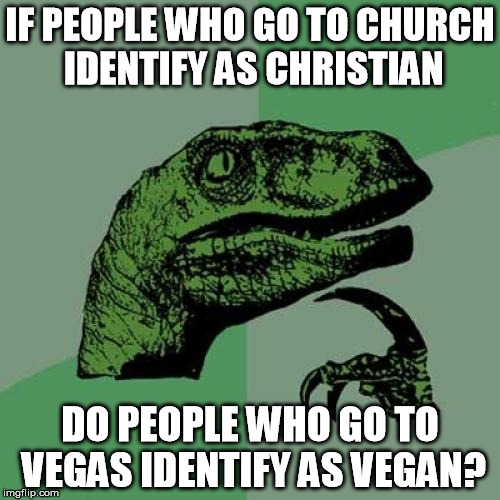 philosoraptor | IF PEOPLE WHO GO TO CHURCH IDENTIFY AS CHRISTIAN; DO PEOPLE WHO GO TO VEGAS IDENTIFY AS VEGAN? | image tagged in memes,philosoraptor,las vegas,vegan,christianity | made w/ Imgflip meme maker