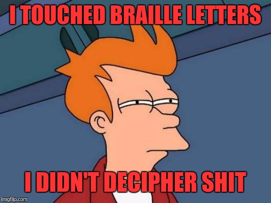 Futurama Fry | I TOUCHED BRAILLE LETTERS; I DIDN'T DECIPHER SHIT | image tagged in memes,futurama fry | made w/ Imgflip meme maker