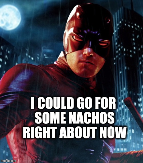 Mmmm Natchios | I COULD GO FOR SOME NACHOS RIGHT ABOUT NOW | image tagged in daredevil | made w/ Imgflip meme maker