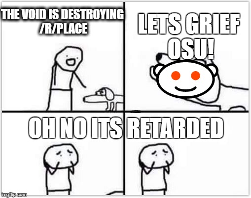 LETS GRIEF OSU! THE VOID IS DESTROYING /R/PLACE; OH NO ITS RETARDED | made w/ Imgflip meme maker