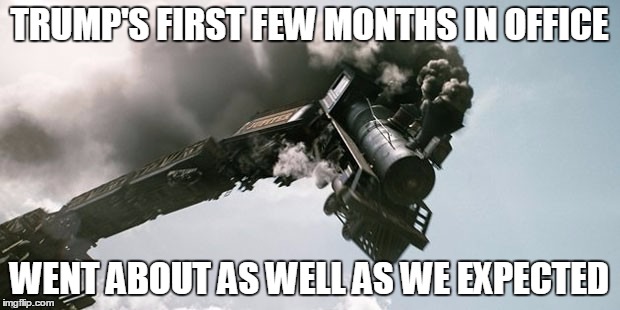 Train wreck | TRUMP'S FIRST FEW MONTHS IN OFFICE; WENT ABOUT AS WELL AS WE EXPECTED | image tagged in train wreck | made w/ Imgflip meme maker