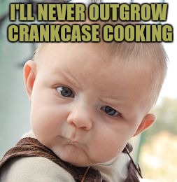 Skeptical Baby Meme | I'LL NEVER OUTGROW CRANKCASE COOKING | image tagged in memes,skeptical baby | made w/ Imgflip meme maker