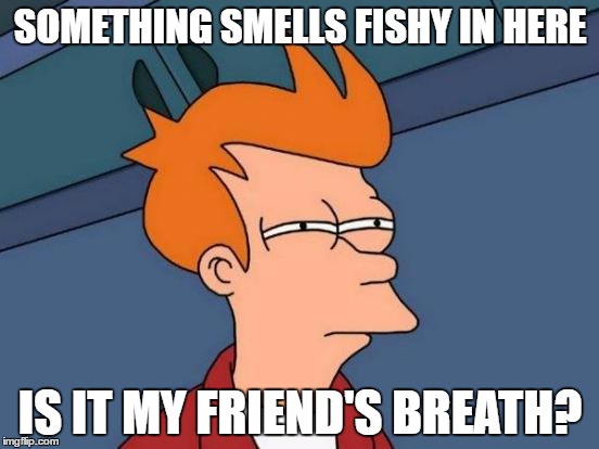 Futurama Fry | SOMETHING SMELLS FISHY IN HERE; IS IT MY FRIEND'S BREATH? | image tagged in memes,futurama fry | made w/ Imgflip meme maker